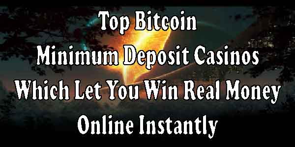 Top Bitcoin Minimum Deposit Casinos Which Let You Win Real Money Online Instantly