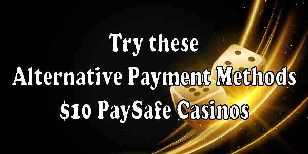 Try these Alternative Payment Methods $10 PaySafe Casinos