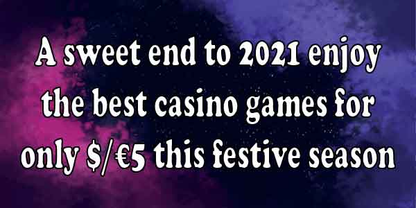 A sweet end to 2021 enjoy the best casino games for only $/€5 this festive season