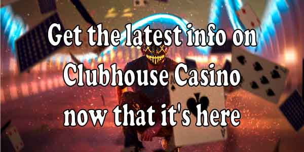Get the latest info on Clubhouse Casino now that it’s here 