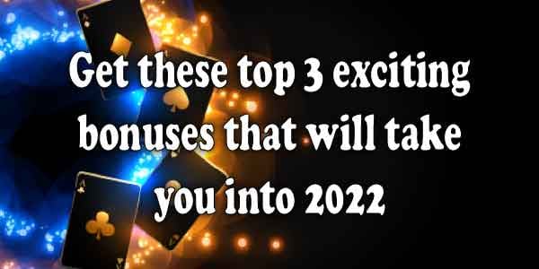 Get these top 3 exciting bonuses that will take you into 2022 