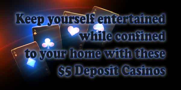 Keep yourself entertained while confined to your home with these $5 Deposit Casinos