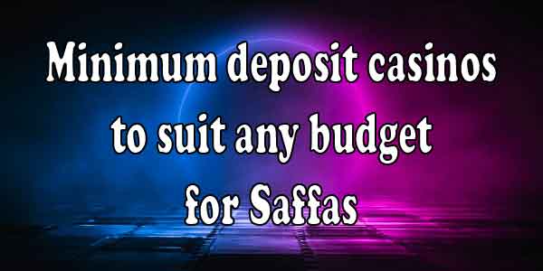 Minimum deposit casinos to suit any budget for Saffas