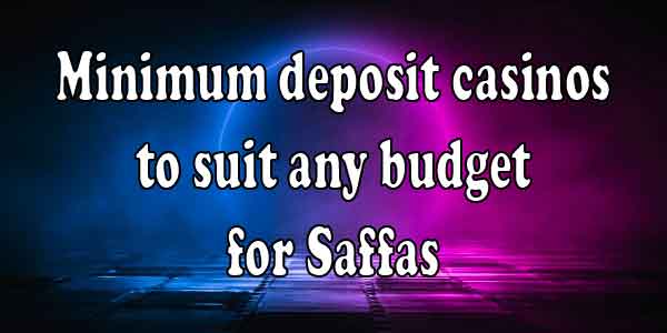 Minimum deposit casinos to suit any budget for Saffas 