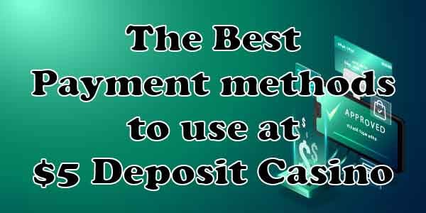 The Best Payment methods to use at $5 Deposit Casino