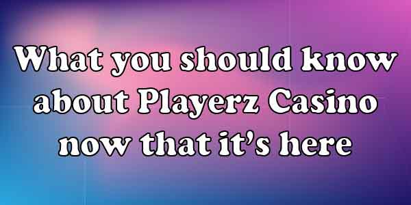 What you should know about Playerz Casino now that it’s here 