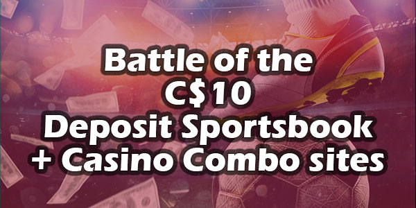 Battle of the C$10 Deposit Sportsbook + Casino Combo sites