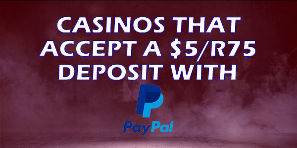 Casinos that accept a $5/R75 deposit with PayPal