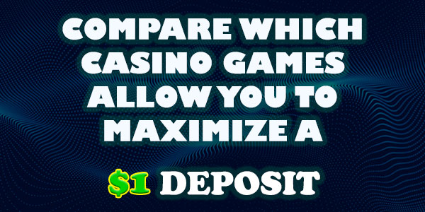 Compare Which Casino Games allow you to Maximize a $1 Deposit