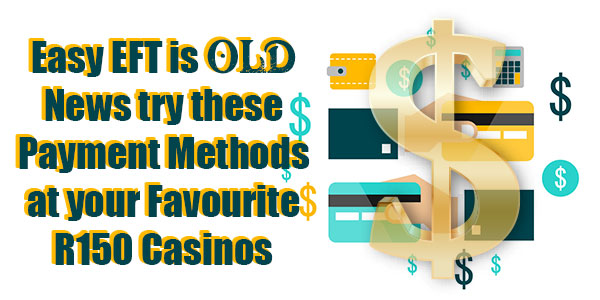 Easy EFT is old News try these Payment Methods at your Favourite R150 Casinos
