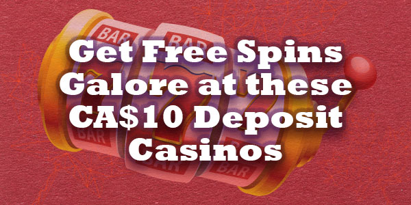 Get Free Spins Galore at these CA$10 Deposit Casinos