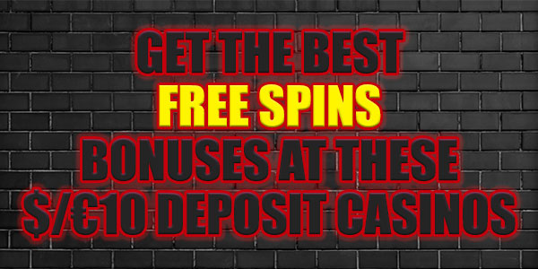 Get the best free Spins bonuses at these $/€10 Deposit Casinos 