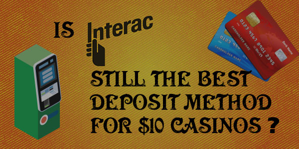 Is interac still the best deposit method for $10 Casinos