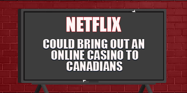 Netflix Could bring out an online casino to Canadians