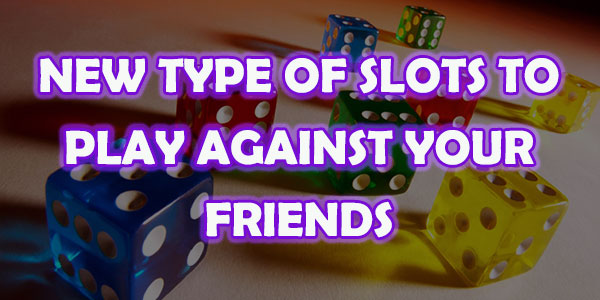 New Type of slots coming to you where you play against your friends