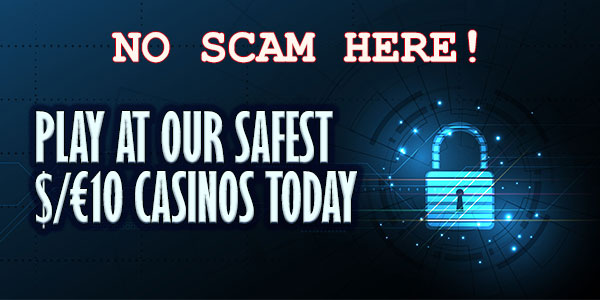 No Scams here! Make sure you play at our Safest $/€10 Casinos today 