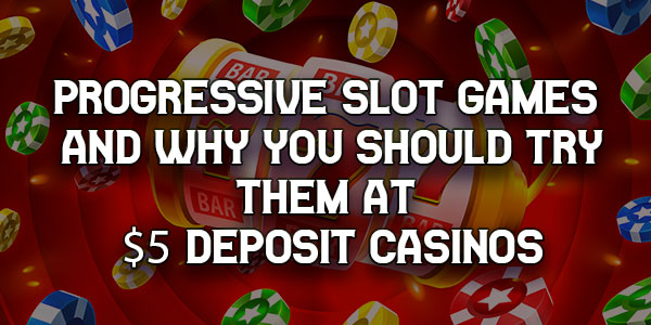 Progressive slot games and why you should try them at $5 Deposit casinos