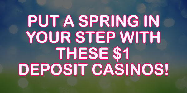 Put a Spring in Your Step This Spring With These $1 Deposit Casinos!