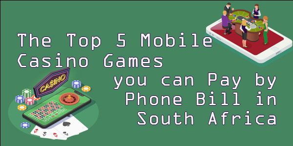 The Top 5 Mobile Casino Games you can Pay by Phone Bill in South Africa
