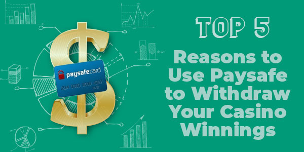Top 5 Reasons to Use Paysafe to Withdraw Your Casino Winnings