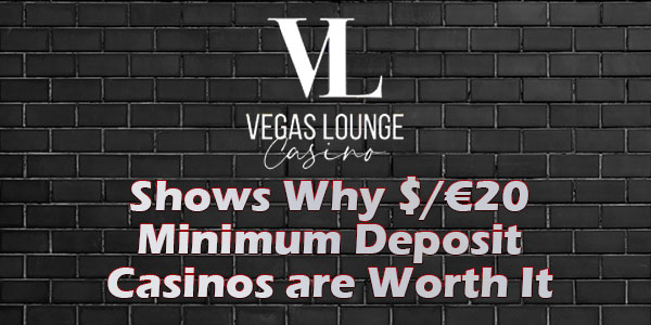 Vegas Lounge Shows Why $/€20 Minimum Deposit Casinos are Worth It