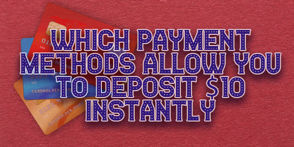 Which payment methods allow you to deposit $/€10 Instantly 