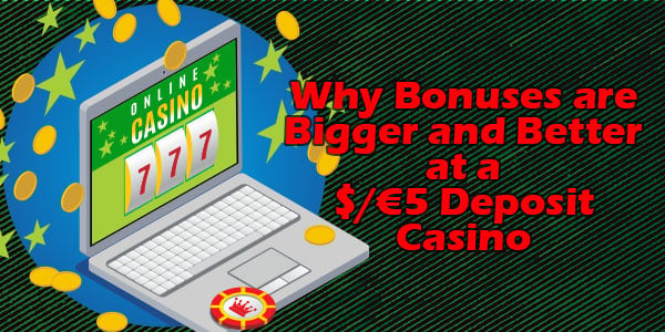 Why Bonuses are Bigger and Better at a $/€5 Deposit Casino