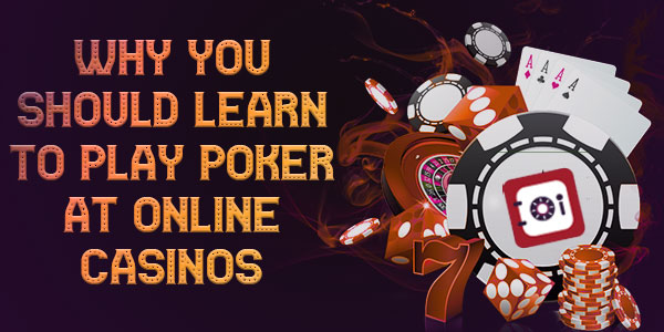 Why you should learn to play Poker at Online Casinos