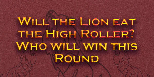 Will the Lion eat the High Roller? Who will win this Round