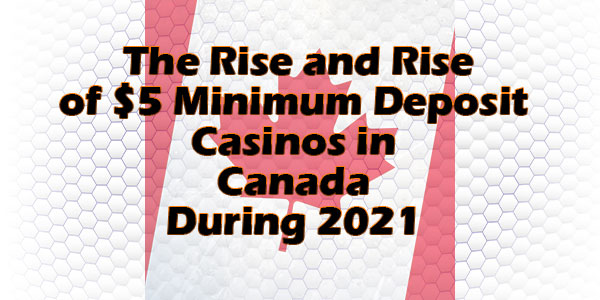 The Rise and Rise of $5 Minimum Deposit Casinos in Canada During 2021