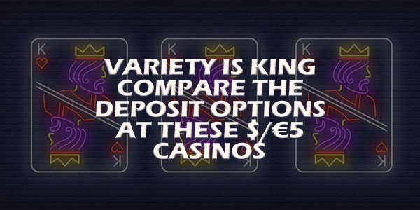 Variety is King Compare the Deposit Options at these $/€5 Casinos