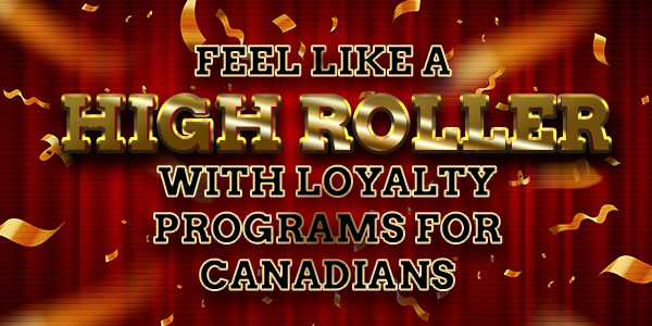 Feel like a highroller woth loyalty programmes for canadians