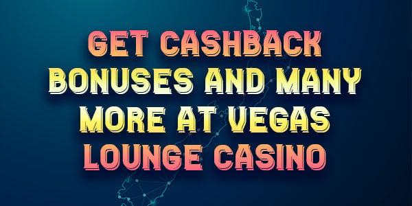 Get Cashback Bonuses and many more at Vegas Lounge Casino For Kiwi Players