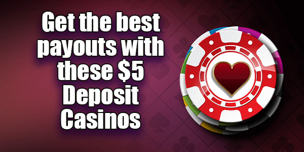 Get the best payouts with these $5 Deposit Casinos