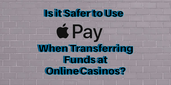 Is it Safer to Use Apple Pay When Transferring Funds at Online Casinos?