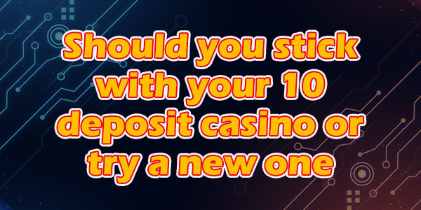 Should You Stick with Your 10 Deposit Casino or Try a New One? 