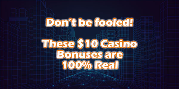 Don’t be fooled these $10 Casino Bonuses are 100% Real