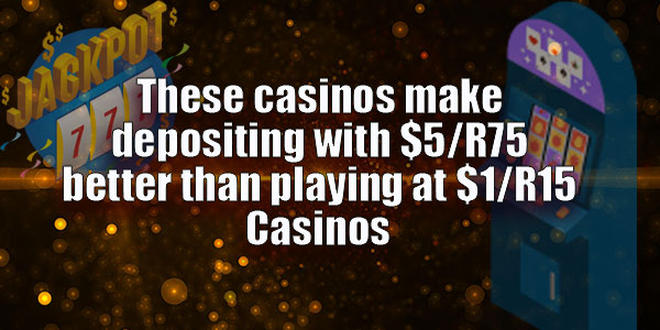 These casinos make depositing with $5/R75 better than playing at $1/R15 Casinos
