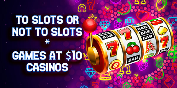 To Slots or Not to Slots – Games at $/€10 Casinos