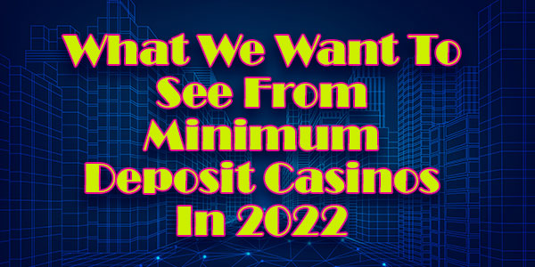 What We Want To See From Minimum Deposit Casinos In 2022 