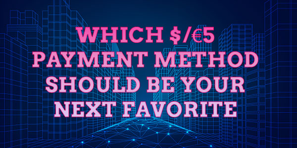 Which $/€5 Payment method should be your next favorite