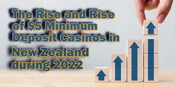 The Rise and Rise of $5 Minimum Deposit Casinos in New Zealand during 2022