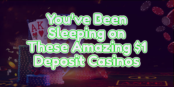 You’ve Been Sleeping on These Amazing $1 Deposit Casinos