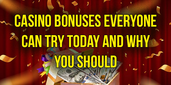 Casino Bonuses everyone can try today and why you should 