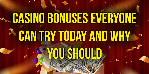 Casino Bonuses everyone can try today and why you should