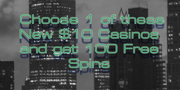 Choose 1 of these New $10 Casinos and get 100 Free Spins