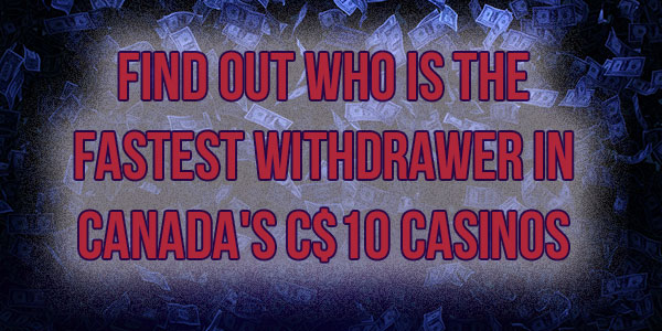 Find out who is the Fastest Withdrawer in Canada’s C$10 Casinos