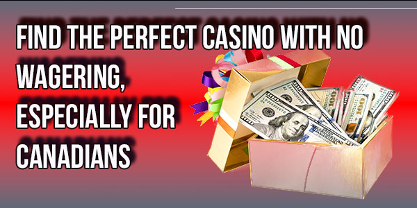 Find the perfect casino with No wagering, Especially for Canadians