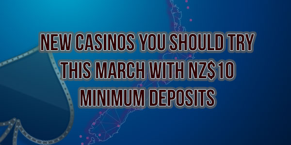 New Casinos you should try this March with NZ$10 Minimum Deposits