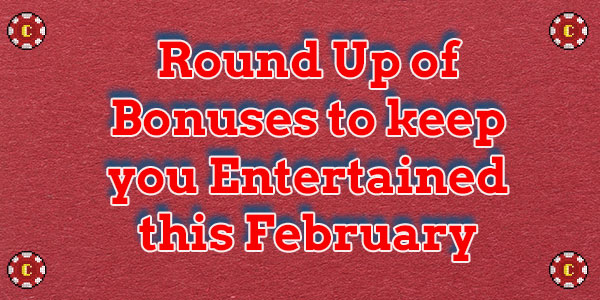 Round Up of Bonuses to keep you Entertained this February